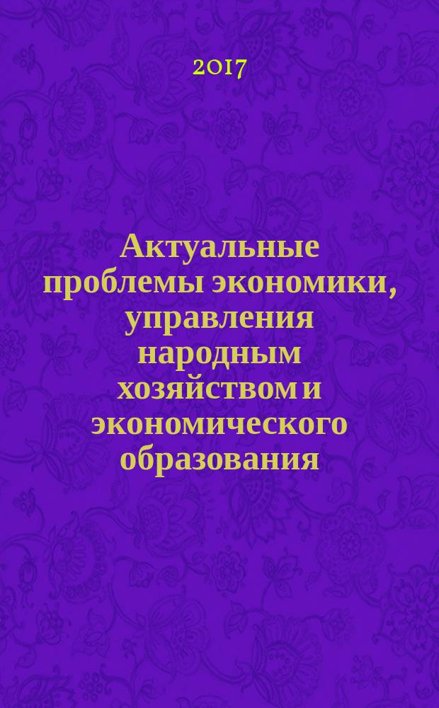 Актуальные проблемы экономики, управления народным хозяйством и экономического образования. Секции: "Менеджмент и государственное управление". "Антимонопольное регулирование". "Управление организацией". "Экономика и предпринимательство". "Управление персоналом" : сборник статей студентов, аспирантов, преподавателей по итогам Международной научно-практической конференции (г. Москва, 29 ноября 2017 г.)
