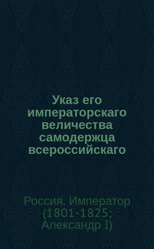 Указ его императорскаго величества самодержца всероссийскаго : О взыскании с действительной статской советницы Марии Васильевны Алсуфьевой пошлины за гербовую бумагу, употребленную в Правительстующем Сенате и Петербургском губернском правлении по ее делу