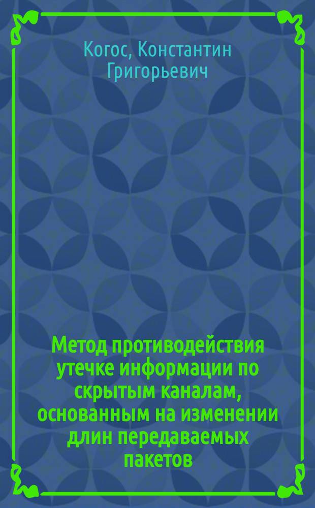 Метод противодействия утечке информации по скрытым каналам, основанным на изменении длин передаваемых пакетов : автореферат диссертации на соискание ученой степени кандидата технических наук : специальность 05.13.19 <Методы и системы защиты информации, информационная безопасность>