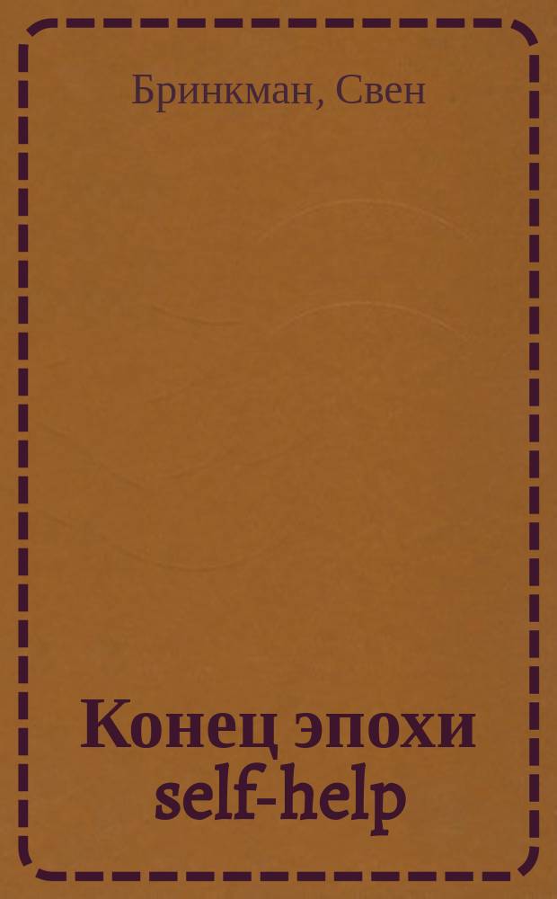 Конец эпохи self-help : как перестать себя совершенствовать