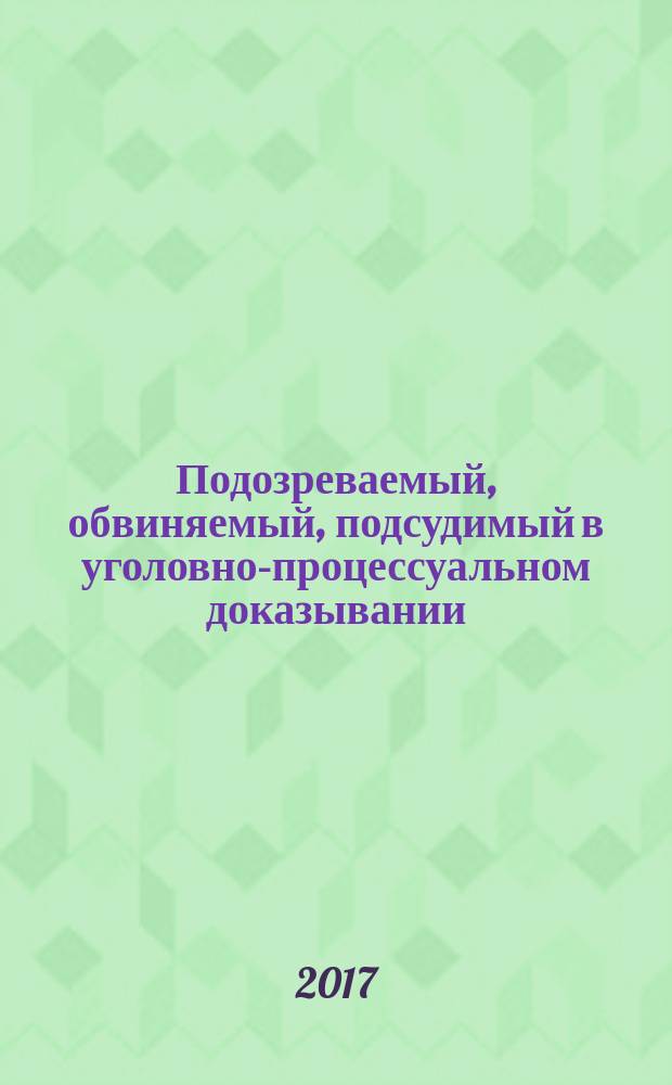 Подозреваемый, обвиняемый, подсудимый в уголовно-процессуальном доказывании : "от познания смыслов к модернизации сознания" : монография