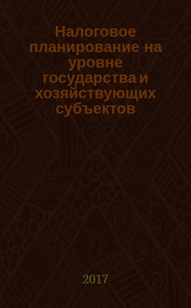 Налоговое планирование на уровне государства и хозяйствующих субъектов : учебное пособие
