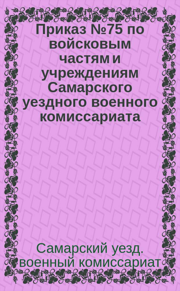 Приказ № 75 по войсковым частям и учреждениям Самарского уездного военного комиссариата : 12 июля 1919 г
