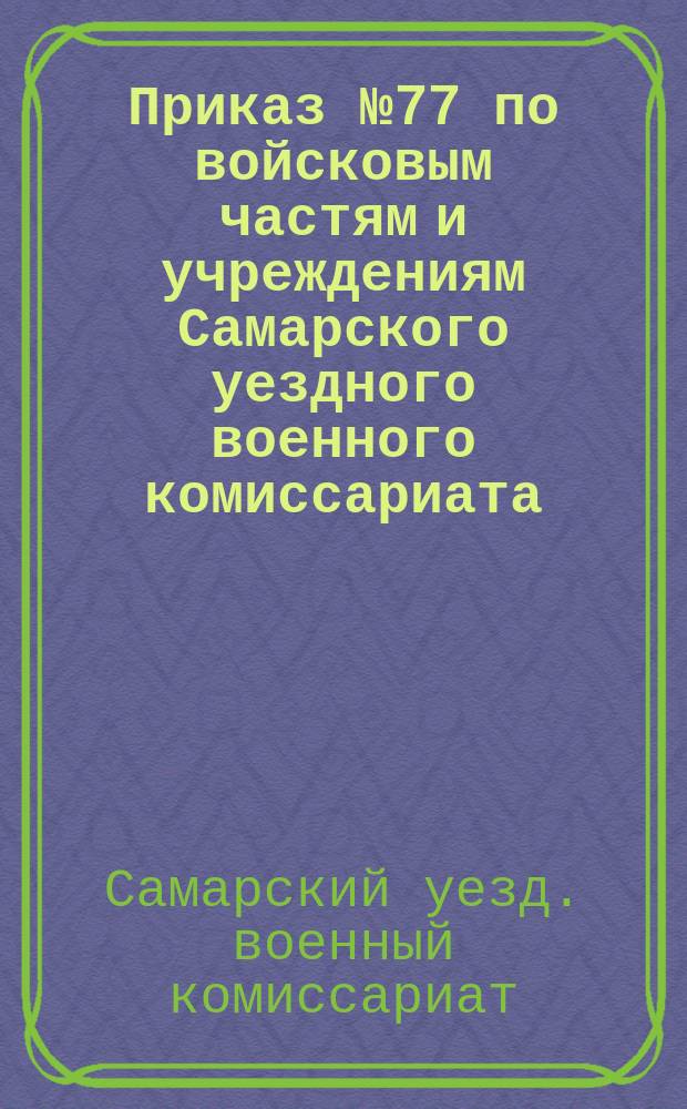 Приказ № 77 по войсковым частям и учреждениям Самарского уездного военного комиссариата : 14 июля 1919 г