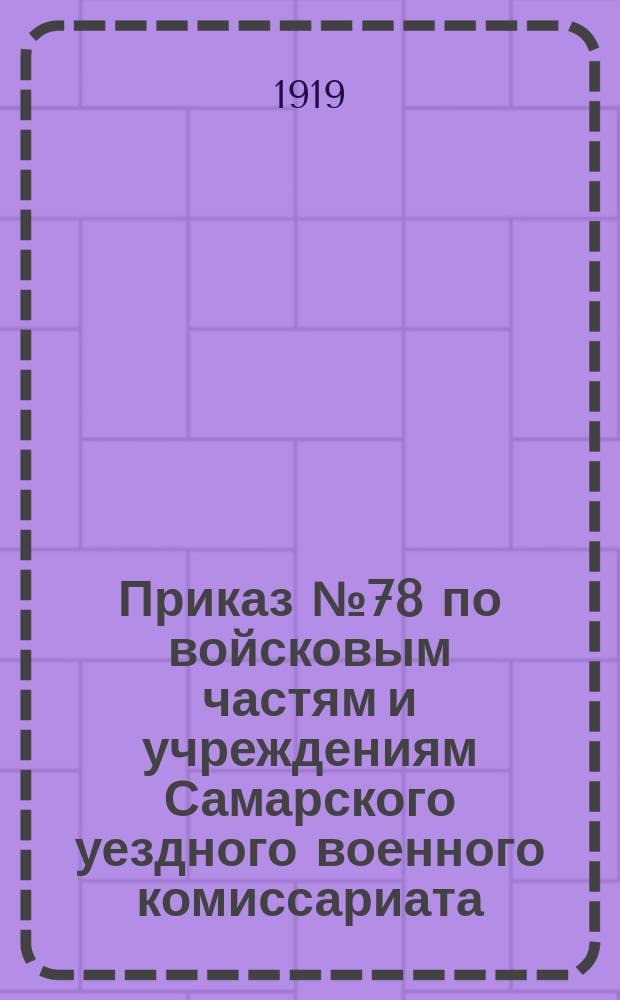 Приказ № 78 по войсковым частям и учреждениям Самарского уездного военного комиссариата : 15 июля 1919 г