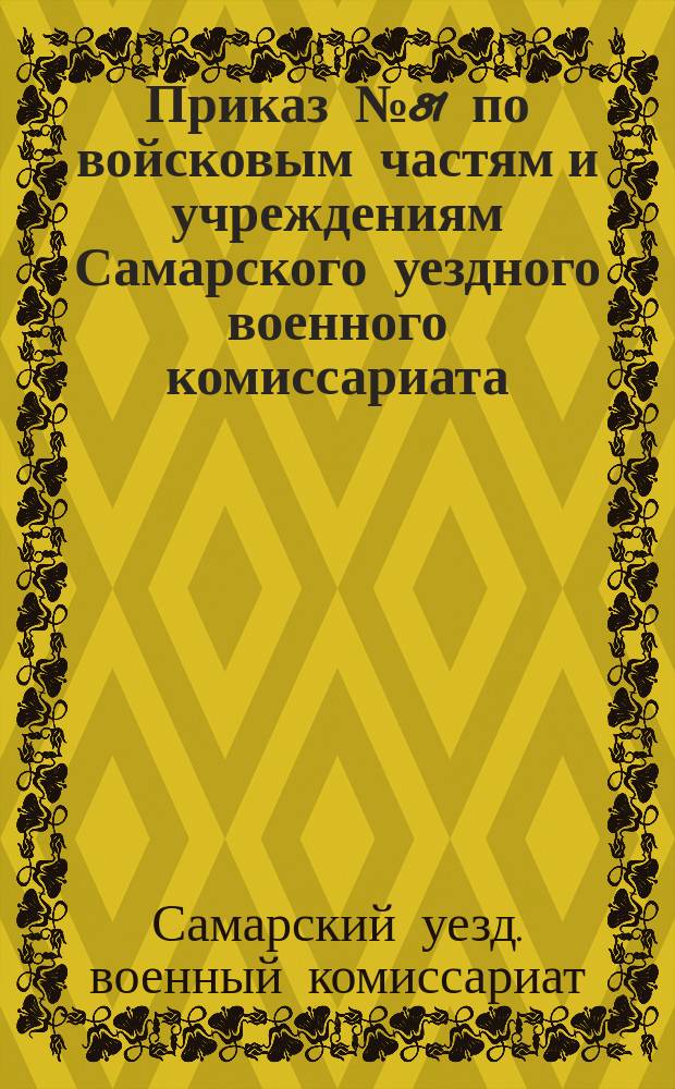 Приказ № 81 по войсковым частям и учреждениям Самарского уездного военного комиссариата : 18 июля 1919 г