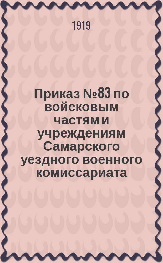 Приказ № 83 по войсковым частям и учреждениям Самарского уездного военного комиссариата : 20 июля 1919 г