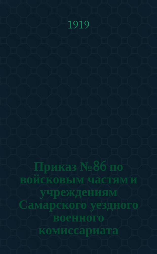 Приказ № 86 по войсковым частям и учреждениям Самарского уездного военного комиссариата : 23 июля 1919 г