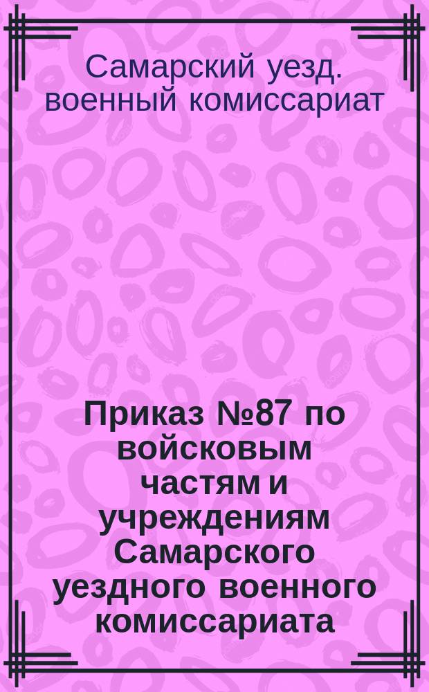 Приказ № 87 по войсковым частям и учреждениям Самарского уездного военного комиссариата : 24 июля 1919 г