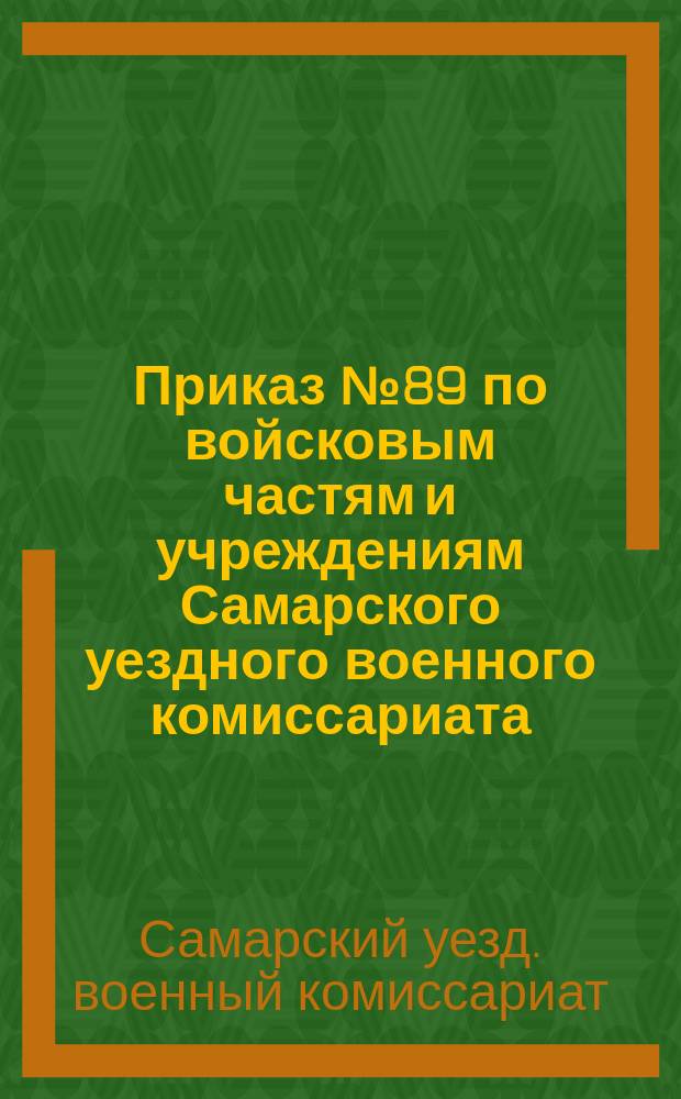 Приказ № 89 по войсковым частям и учреждениям Самарского уездного военного комиссариата : 26 июля 1919 г