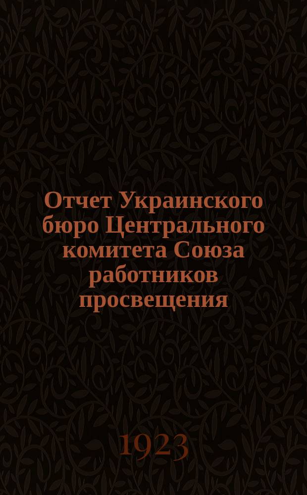 Отчет Украинского бюро Центрального комитета Союза работников просвещения : За апр.-окт. 1923 г