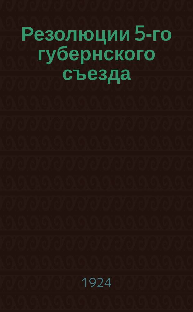 Резолюции 5-го губернского съезда : 31 марта - 4 апр. 1924 г