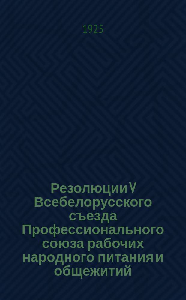 Резолюции V Всебелорусского съезда Профессионального союза рабочих народного питания и общежитий : 10-15 окт. 1925 г