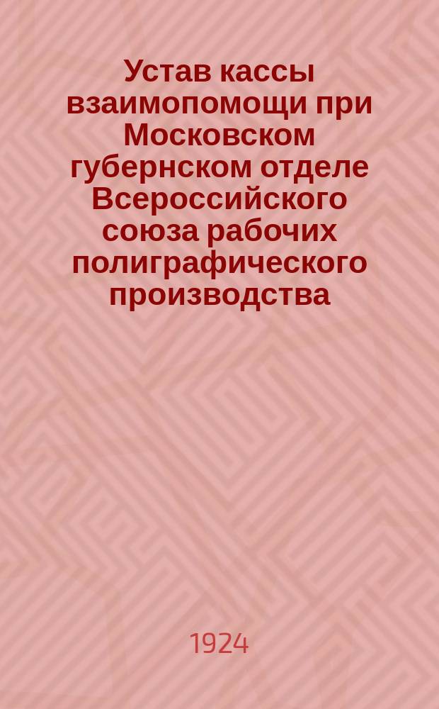 Устав кассы взаимопомощи при Московском губернском отделе Всероссийского союза рабочих полиграфического производства