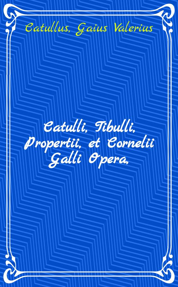 [Catulli, Tibulli, Propertii, et Cornelii Galli Opera,