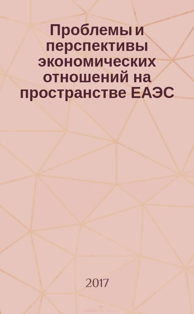 Проблемы и перспективы экономических отношений на пространстве ЕАЭС : сборник статей Международной научно-практической конференции, 13 июня 2017 г., [г. Пенза в 2 ч.]. Ч. 1