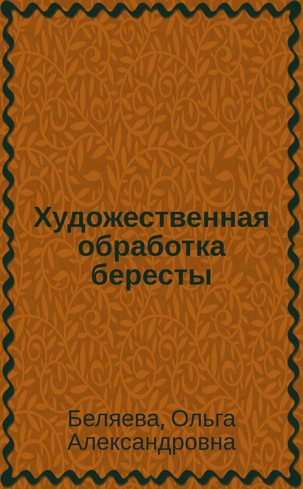 Художественная обработка бересты : учебное наглядное пособие : направления подготовки: 54.03.02 &laquo;Декоративно-прикладное искусство и народные промыслы&raquo;, профиль &laquo;Художественная керамика&raquo;, 51.03.02 &laquo;Народная художественная культура&raquo;, профиль &laquo;Руководство студией декоративно-прикладного творчества&raquo;, квалифмкация (степень) выпускника "бакалавр", форма обучения: очная, заочная