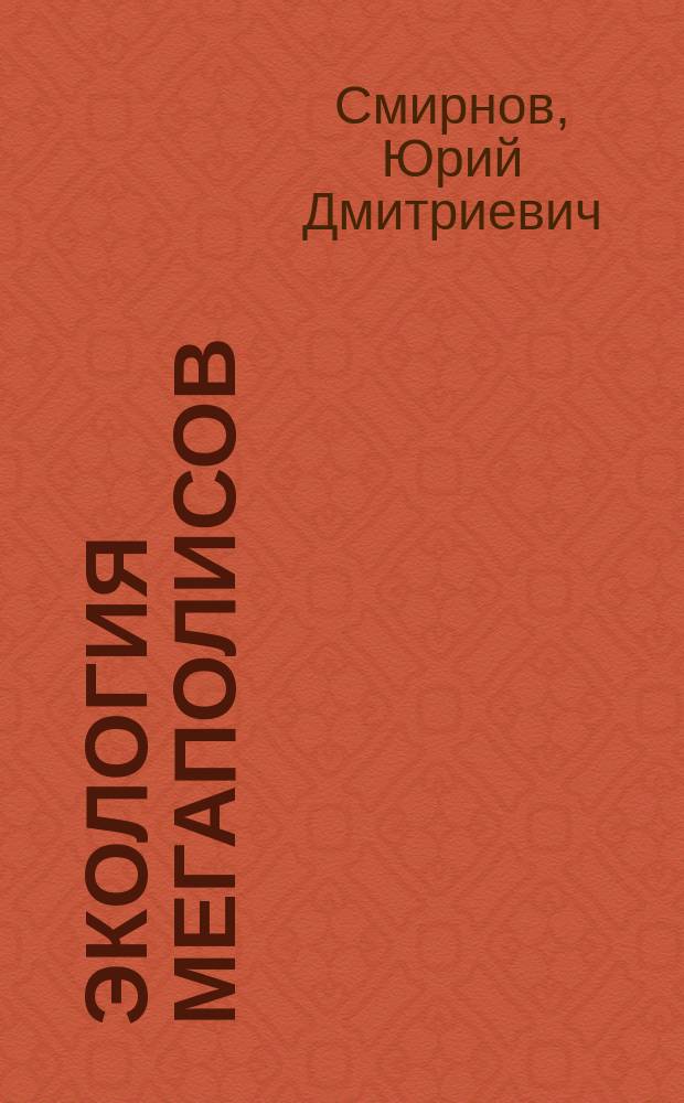 Экология мегаполисов : учебное пособие : по направлению подготовки бакалавриата 05.03.06 "Экология и природопользование", по профилю "Природопользование"