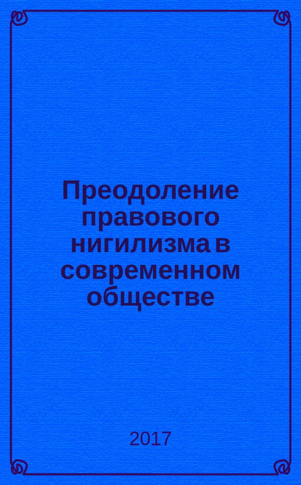 Преодоление правового нигилизма в современном обществе : сборник статей Международной научно-практической конференции, 13 июля 2017 г