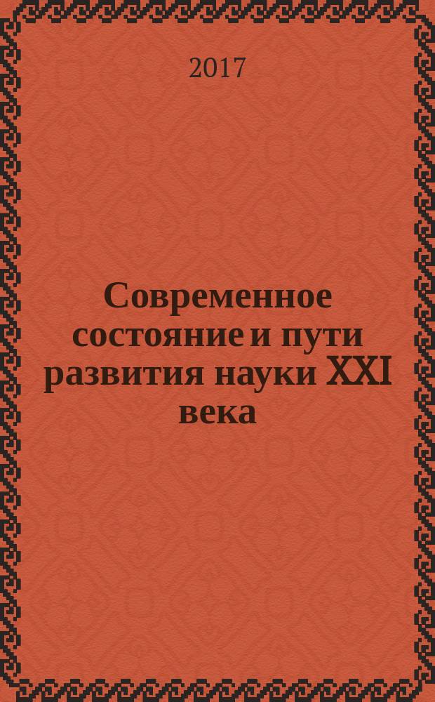 Современное состояние и пути развития науки XXI века : сборник статей по итогам Международной научно-практической конференции, 30 мая 2017 г