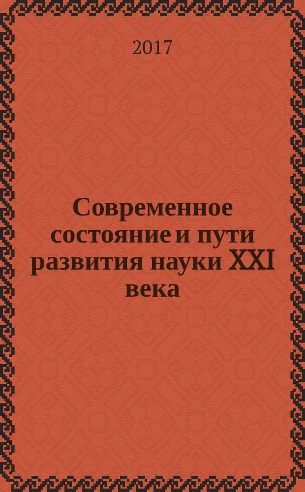 Современное состояние и пути развития науки XXI века : сборник статей по итогам Международной научно-практической конференции, 30 мая 2017 г