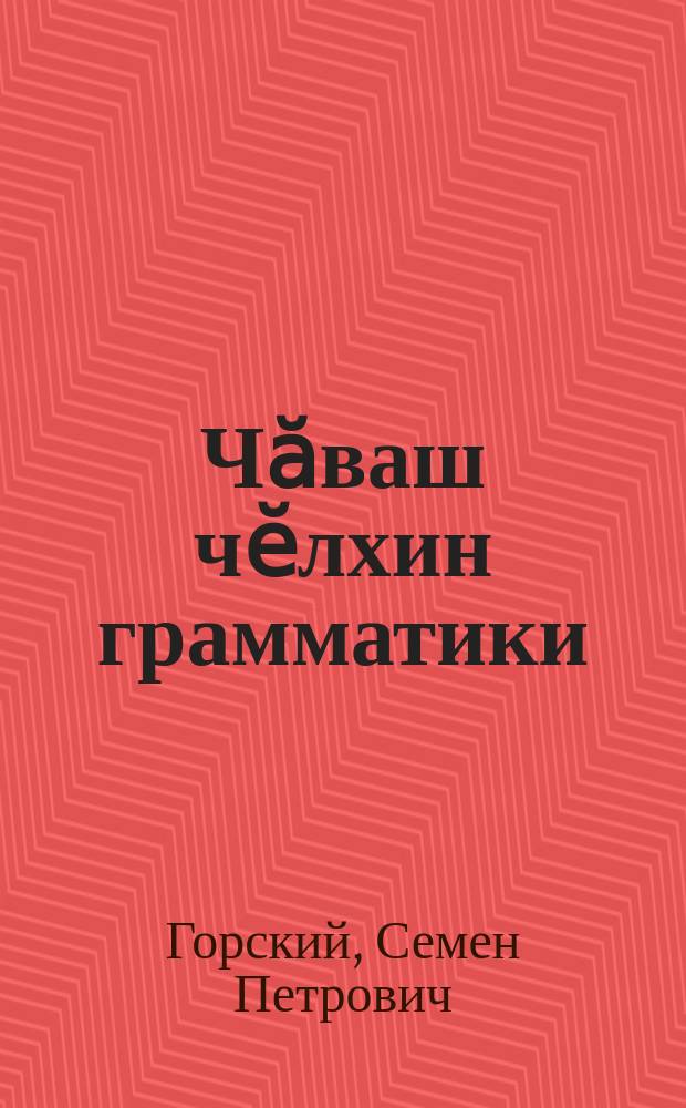 Чӑваш чӗлхин грамматики = Грамматика чувашского языка