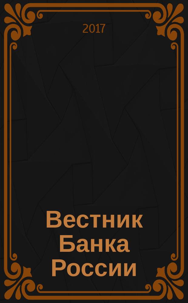 Вестник Банка России : Оператив. информ. Центр. банка Рос. Федерации. 2017, № 102 (1936)