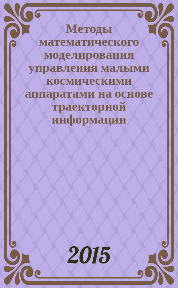 Методы математического моделирования управления малыми космическими аппаратами на основе траекторной информации : автореферат диссертации на соискание ученой степени кандидата технических наук : специальность 05.13.18 <Математическое моделирование, численные методы и комплексы программ>