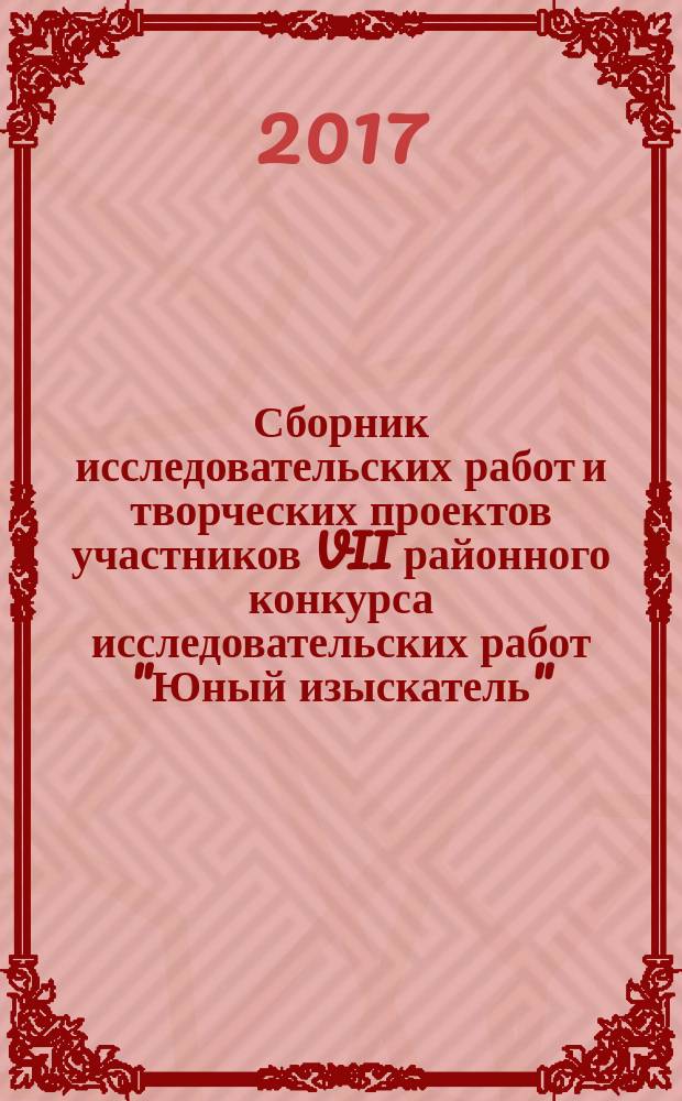 Сборник исследовательских работ и творческих проектов участников VII районного конкурса исследовательских работ "Юный изыскатель"