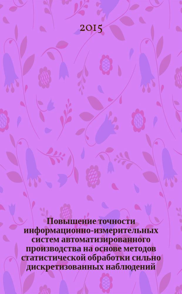 Повышение точности информационно-измерительных систем автоматизированного производства на основе методов статистической обработки сильно дискретизованных наблюдений : автореферат диссертации на соискание ученой степени доктора технических наук : специальность 05.11.16 <Информационно-измерительные и управляющие системы>