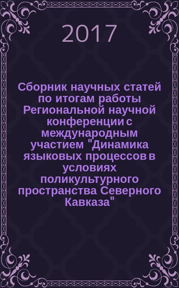 Сборник научных статей по итогам работы Региональной научной конференции с международным участием "Динамика языковых процессов в условиях поликультурного пространства Северного Кавказа", 11-13 октября 2017 г. Т. 1