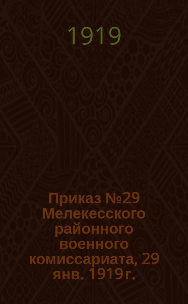Приказ № 29 Мелекесского районного военного комиссариата, 29 янв. 1919 г.: [О прохождении врачебной комиссии граждан 1879-1894 и 1899 гг. рождения : листовка