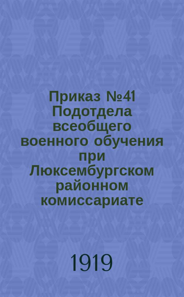 Приказ № 41 Подотдела всеобщего военного обучения при Люксембургском районном комиссариате, 10 февр. 1919 г.: [О регистрации граждан 1891-1894 гг. рождения и бывших унтер-офицеров : листовка