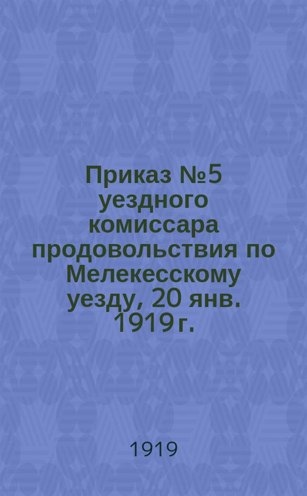 Приказ № 5 уездного комиссара продовольствия по Мелекесскому уезду, 20 янв. 1919 г.: [О введении гос. торговой монополии на продукты питания и промышленные товары : листовка