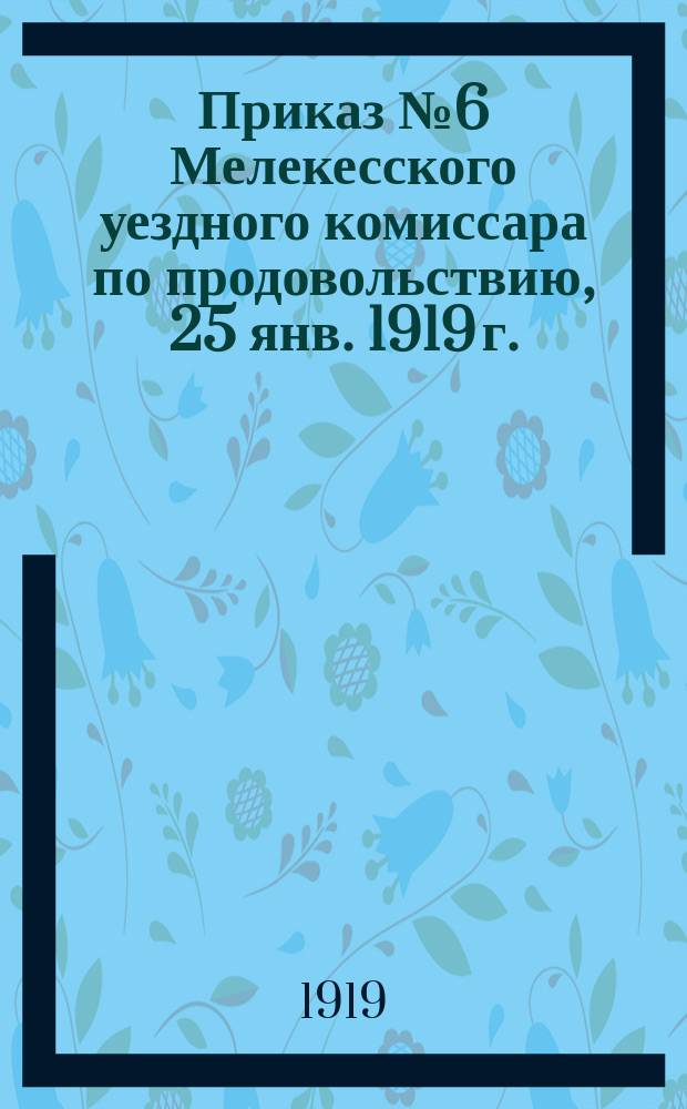 Приказ № 6 Мелекесского уездного комиссара по продовольствию, 25 янв. 1919 г.: [Об установлении месячной нормы обеспечения скота сеном и соломой : листовка