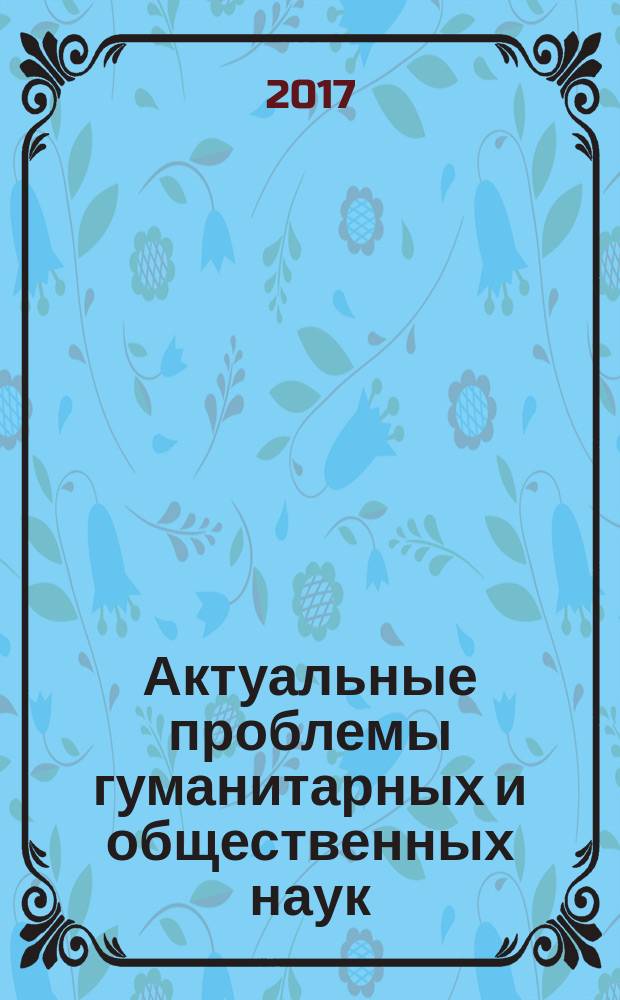 Актуальные проблемы гуманитарных и общественных наук : IV Международная научно-практическая конференция, Сентябрь 2017 г. : сборник статей