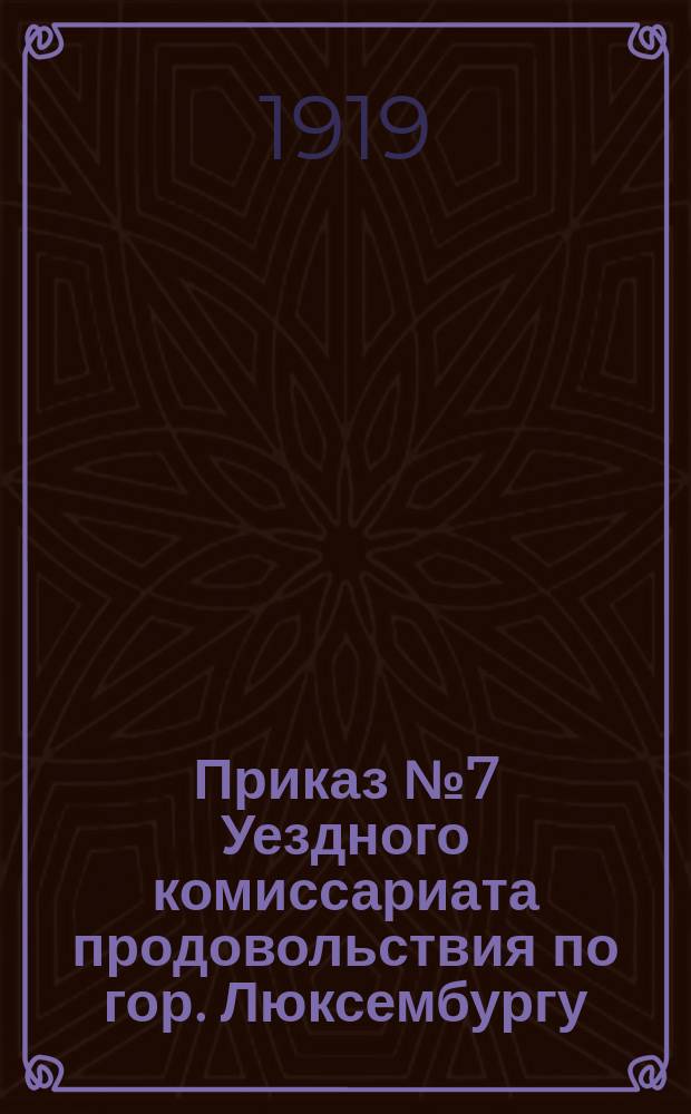 Приказ № 7 Уездного комиссариата продовольствия по гор. Люксембургу (Мелекессу) и уезду, 1 февр. 1919 г.: [О снабжении населения продовольствием и предметами первой необходимости только через кооперацию и выполнении хлебной разверстки к 1-му марта 1919 г. : листовка