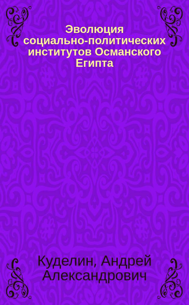 Эволюция социально-политических институтов Османского Египта (XVII-XVIII вв.) : монография