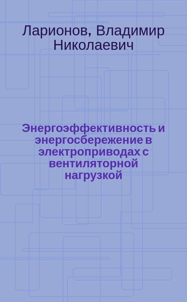 Энергоэффективность и энергосбережение в электроприводах с вентиляторной нагрузкой : учебное пособие : для студентов по направлениям "Электроэнергетика и электротехника" и "Теплоэнергетика и теплотехника"