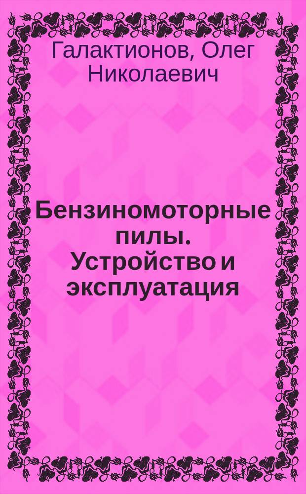 Бензиномоторные пилы. Устройство и эксплуатация : учебник