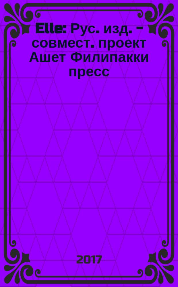 Elle : Рус. изд. - совмест. проект Ашет Филипакки пресс (Париж) и группы Сегодня (Москва). 2018, янв. (24)