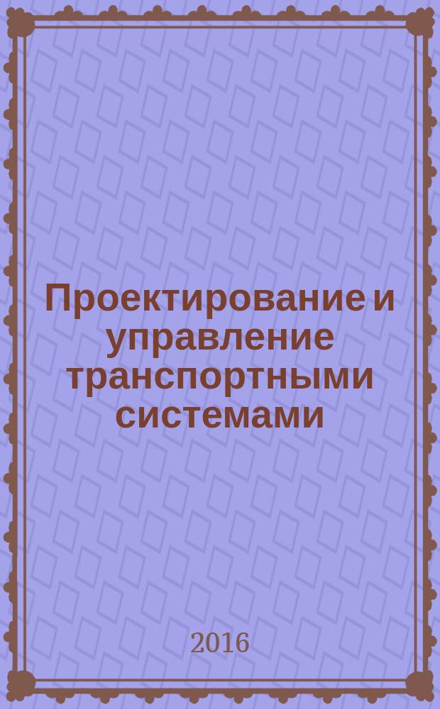 Проектирование и управление транспортными системами : конспект лекций для студентов очного и заочного обучения Специальности 38.03.01, 38.04.01 "Экономика" и 38.03.02, 38.04.02 "Менеджмент"