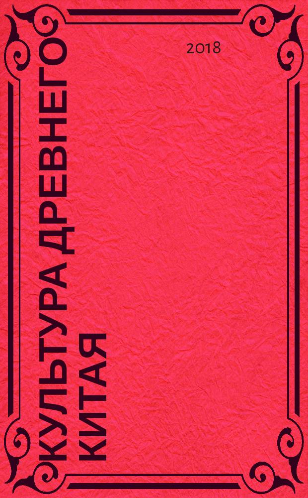 Культура Древнего Китая : учебное пособие для студентов высших учебных заведений, обучающихся по направлениям подготовки 51.03.01 "Культурология", 50.03.01 "Искусства и гуманитарные науки" (квалификация (степень) "бакалавр")