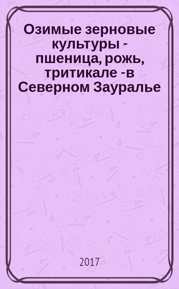 Озимые зерновые культуры - пшеница, рожь, тритикале - в Северном Зауралье