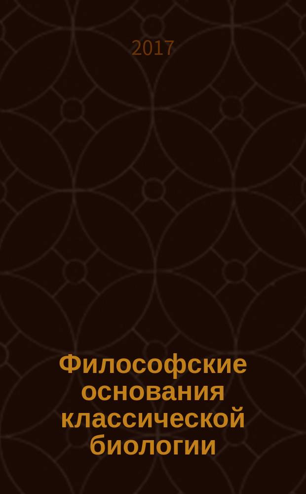 Философские основания классической биологии : введение в органическую биологию