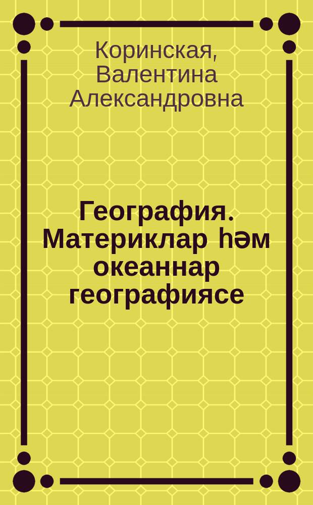 География. Материклар hәм океаннар географиясе : 7 с-ф : дәреслек : татар телендә гомуми белем бирү оешмалары өчен д-лек = География. География материков и океанов