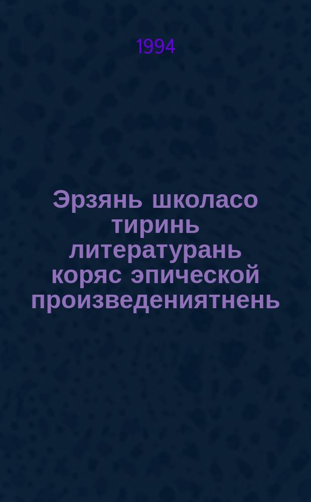 Эрзянь школасо тиринь литературань коряс эпической произведениятнень : учеб. пособия = Изучение эпических произведений родной литературы в эрзянской школе