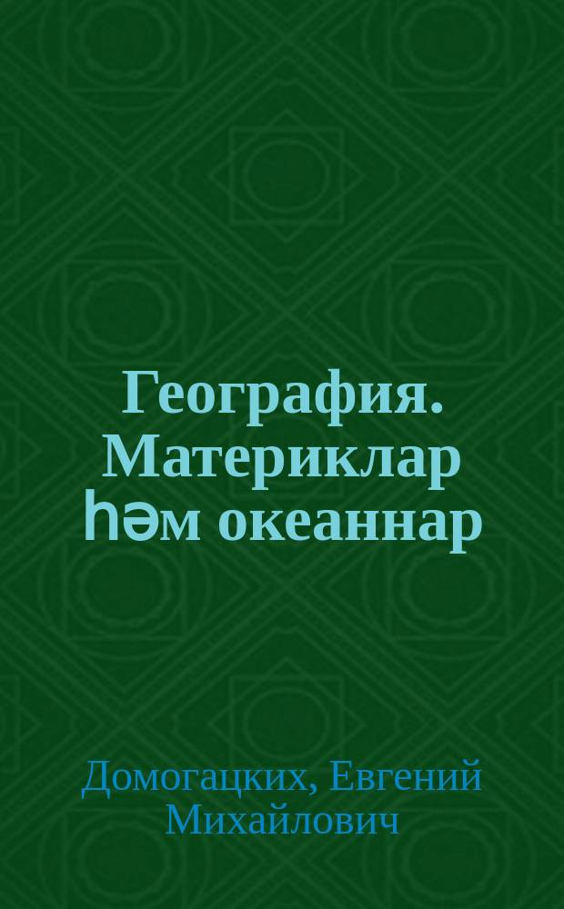 География. Материклар һәм океаннар : татар телендә гомуми белем бирү оешмаларының 7 нче с-фы өчен д-лек : 2 кис = География. Материки и океаны