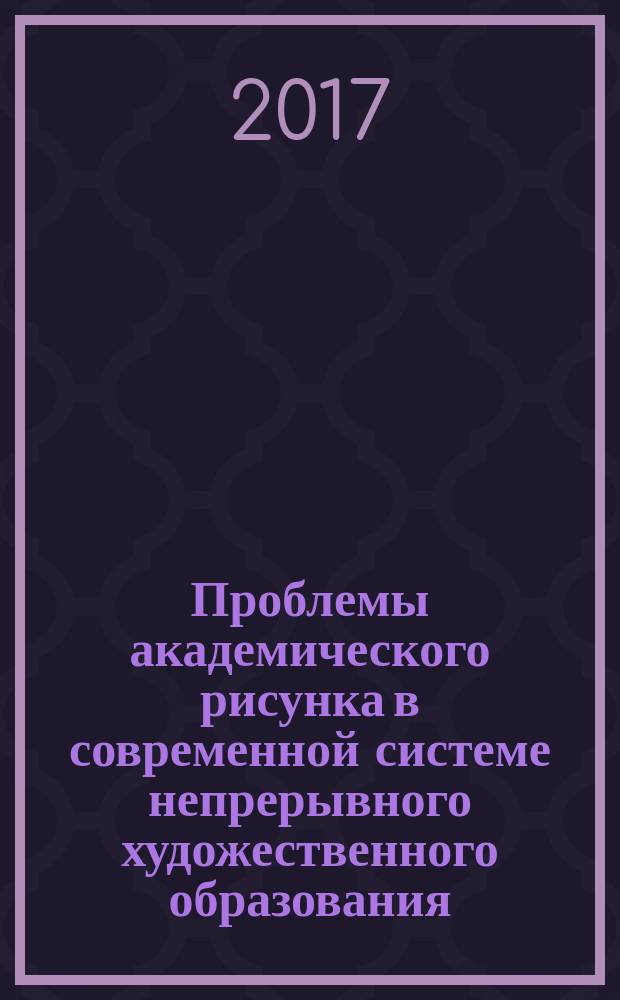 Проблемы академического рисунка в современной системе непрерывного художественного образования : сборник материалов Всероссийской научно-практической конференции с международным участием, 23 марта 2017 года, г. Орел