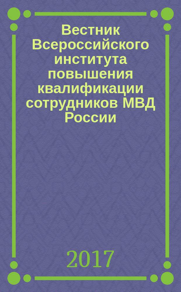 Вестник Всероссийского института повышения квалификации сотрудников МВД России : ежеквартальный научно-практический журнал. 2017, № 3 (43)